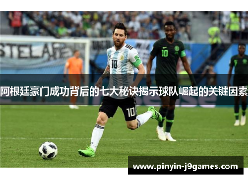 阿根廷豪门成功背后的七大秘诀揭示球队崛起的关键因素
