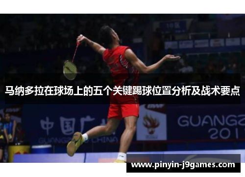 马纳多拉在球场上的五个关键踢球位置分析及战术要点 马纳多拉在球场上的五个关键踢球位置分析及战术要点