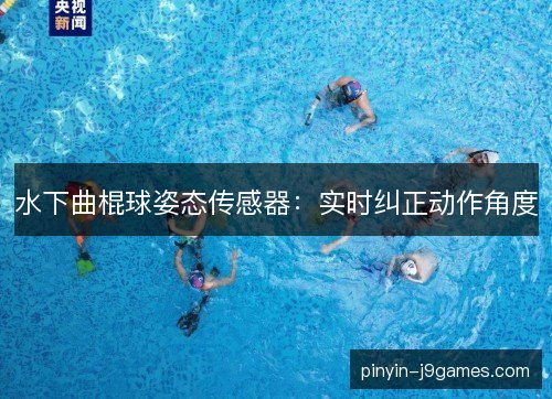 水下曲棍球姿态传感器：实时纠正动作角度