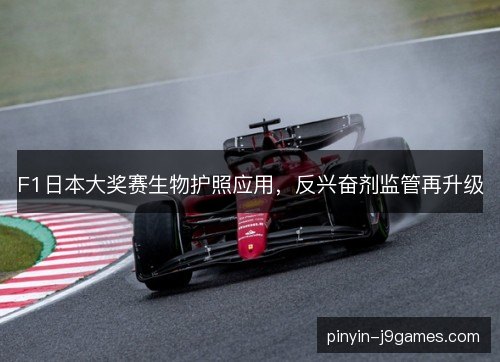 F1日本大奖赛生物护照应用，反兴奋剂监管再升级