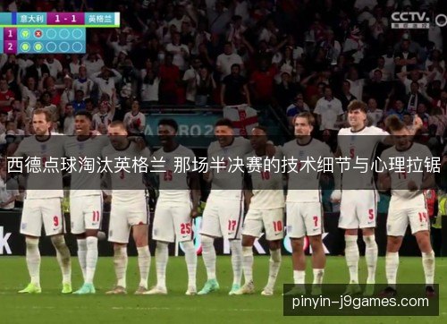 西德点球淘汰英格兰 那场半决赛的技术细节与心理拉锯
